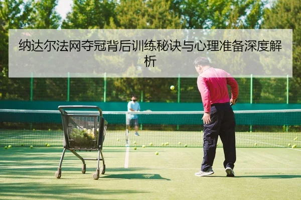 纳达尔法网夺冠背后训练秘诀与心理准备深度解析